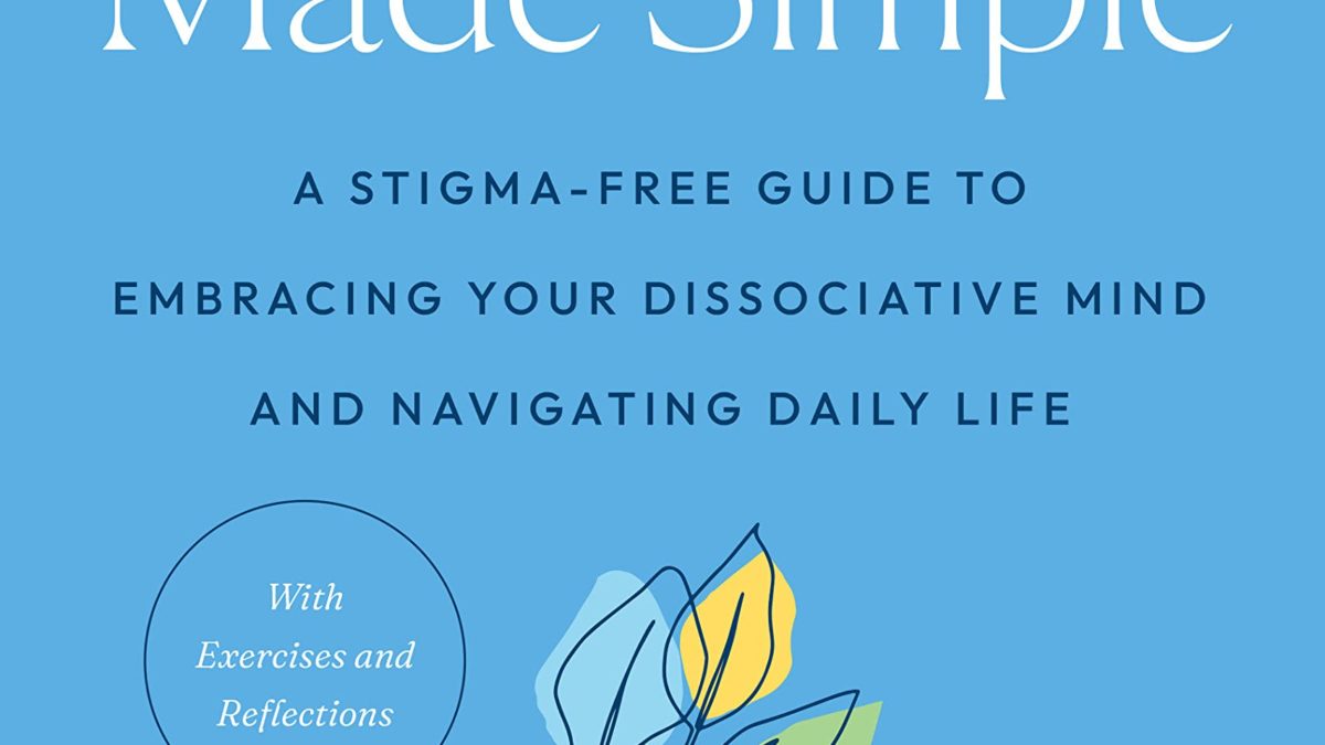 Dissociation Made Simple: A Stigma-Free Guide to Embracing Your Dissociative Mind and Navigating Daily Life